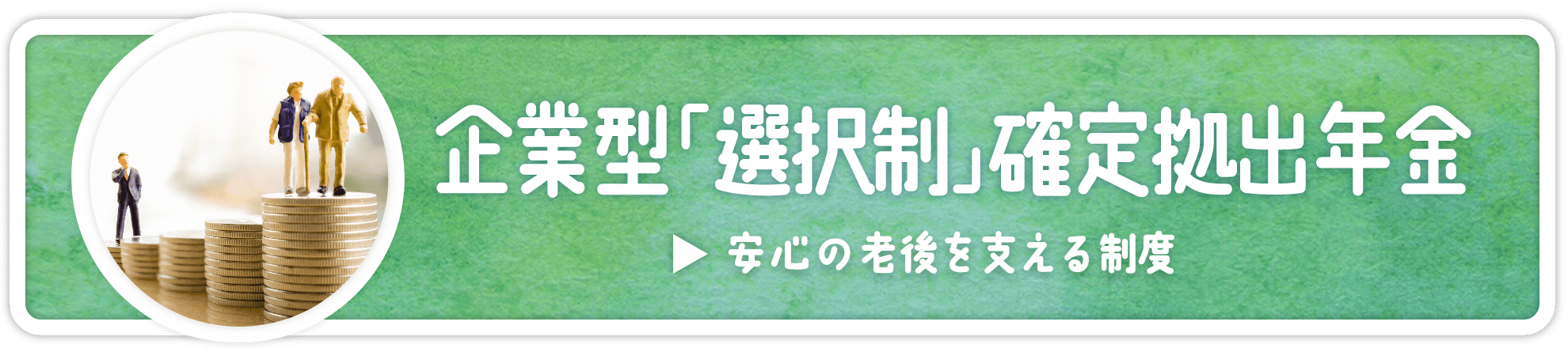 企業型「選択制」確定拠出年金 安心の老後を支える制度