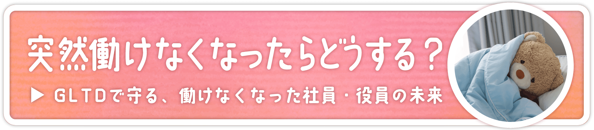 突然動けなくなったらどうする？ GLTDで守る、働けなく社員や役員の未来