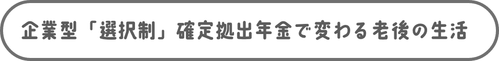 企業型「選択制」確定拠出年金で変わる老後の生活