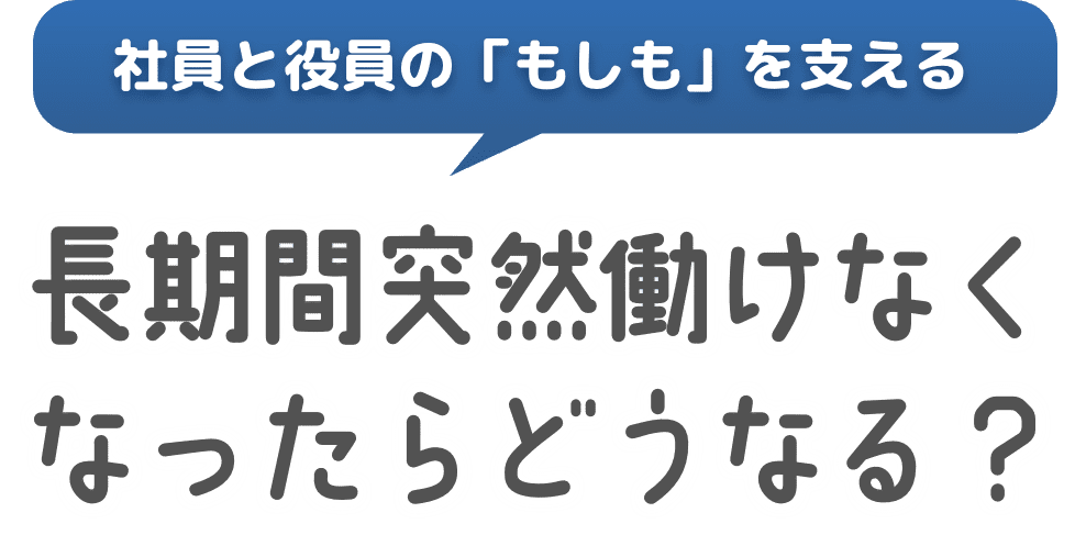 社員と役員の「もしも」を支える 長期間突然働けなくなったらどうなる？