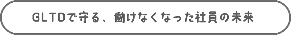 GLTDで守る、働けなくなった社員の未来